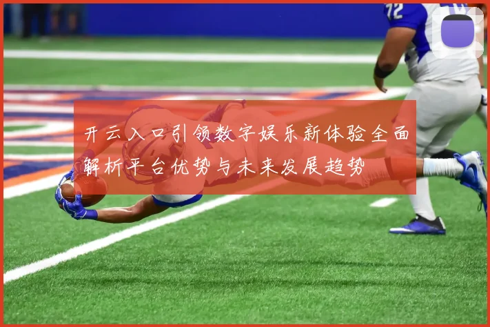 开云入口引领数字娱乐新体验全面解析平台优势与未来发展趋势