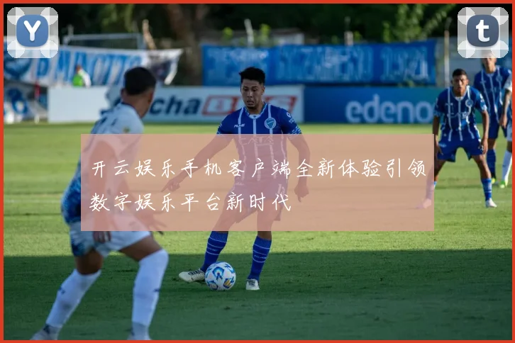 开云娱乐手机客户端全新体验引领数字娱乐平台新时代
