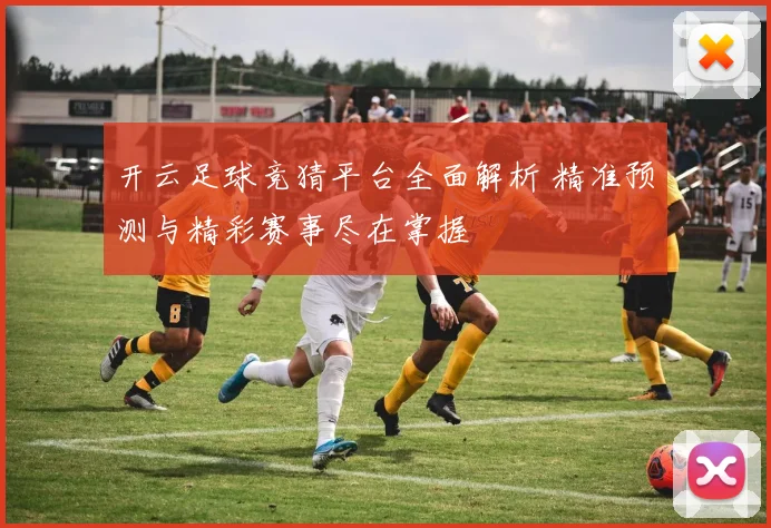 开云足球竞猜平台全面解析 精准预测与精彩赛事尽在掌握
