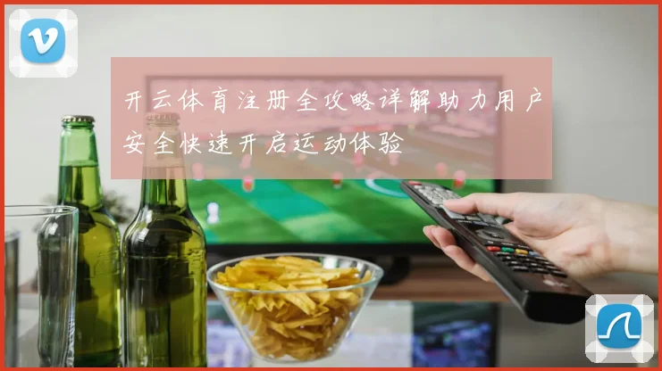 开云体育注册全攻略详解助力用户安全快速开启运动体验