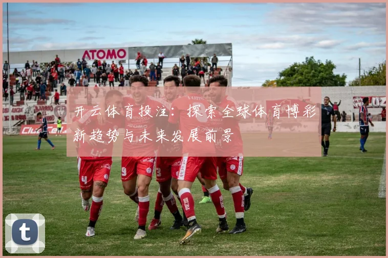 开云体育投注：探索全球体育博彩新趋势与未来发展前景