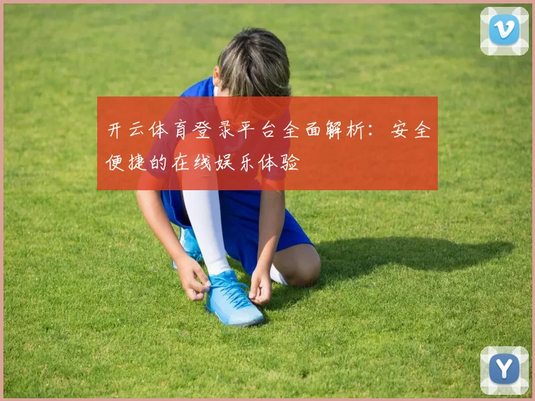 开云体育登录平台全面解析：安全便捷的在线娱乐体验