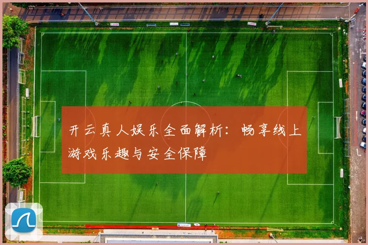 开云真人娱乐全面解析：畅享线上游戏乐趣与安全保障