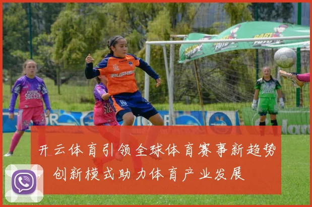 开云体育引领全球体育赛事新趋势，创新模式助力体育产业发展