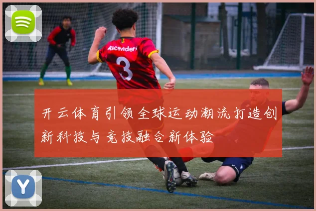 开云体育引领全球运动潮流打造创新科技与竞技融合新体验